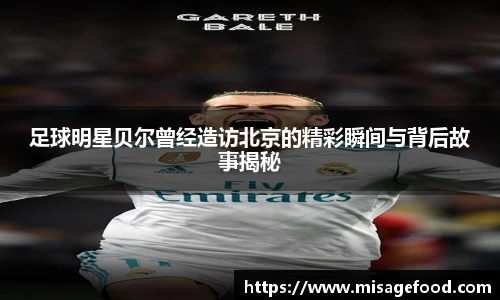 足球明星贝尔曾经造访北京的精彩瞬间与背后故事揭秘